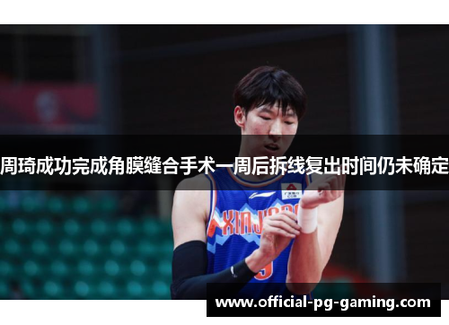 周琦成功完成角膜缝合手术一周后拆线复出时间仍未确定 周琦成功完成角膜缝合手术一周后拆线复出时间仍未确定
