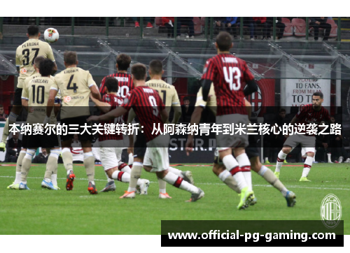 本纳赛尔的三大关键转折：从阿森纳青年到米兰核心的逆袭之路