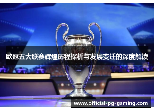 欧冠五大联赛辉煌历程探析与发展变迁的深度解读 欧冠五大联赛辉煌历程探析与发展变迁的深度解读