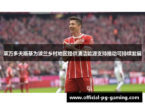 莱万多夫斯基为波兰乡村地区提供清洁能源支持推动可持续发展