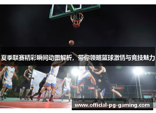 夏季联赛精彩瞬间动图解析,带你领略篮球激情与竞技魅力 夏季联赛精彩瞬间动图解析,带你领略篮球激情与竞技魅力