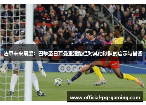 法甲未来展望：巴黎圣日耳曼重建路径对其他球队的启示与借鉴