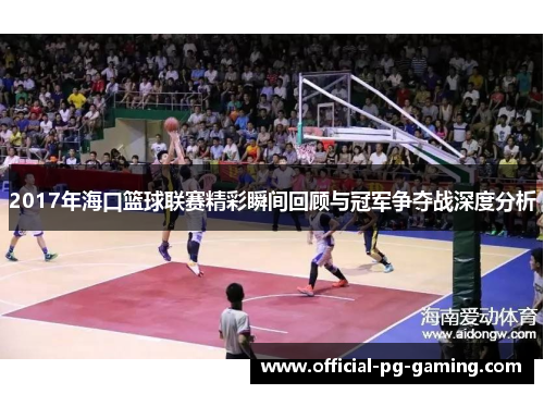 2017年海口篮球联赛精彩瞬间回顾与冠军争夺战深度分析