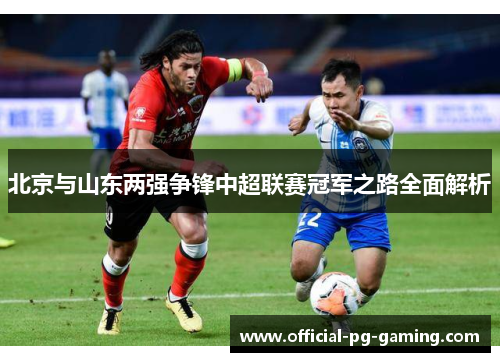 北京与山东两强争锋中超联赛冠军之路全面解析