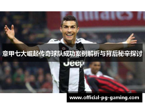 意甲七大崛起传奇球队成功案例解析与背后秘辛探讨