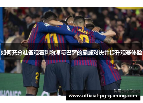 如何充分准备观看利物浦与巴萨的巅峰对决并提升观赛体验