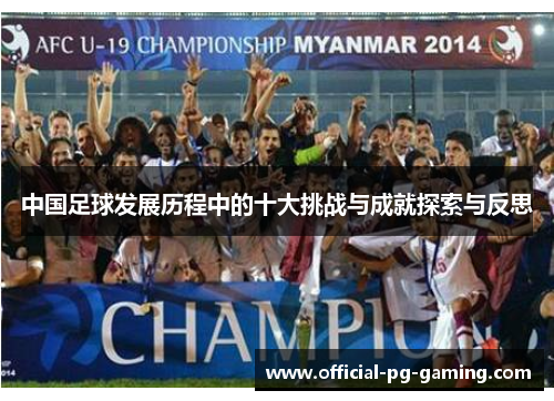 中国足球发展历程中的十大挑战与成就探索与反思 中国足球发展历程中的十大挑战与成就探索与反思