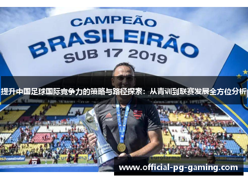 提升中国足球国际竞争力的策略与路径探索：从青训到联赛发展全方位分析