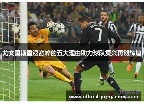 尤文图斯重返巅峰的五大理由助力球队复兴再创辉煌