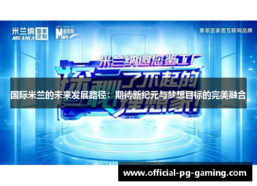 国际米兰的未来发展路径:期待新纪元与梦想目标的完美融合 国际米兰的未来发展路径:期待新纪元与梦想目标的完美融合