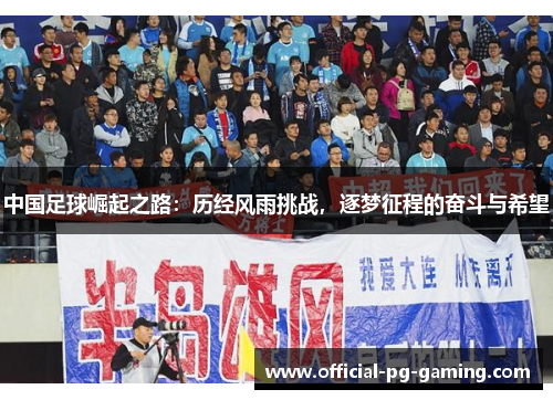 中国足球崛起之路:历经风雨挑战,逐梦征程的奋斗与希望 中国足球崛起之路:历经风雨挑战,逐梦征程的奋斗与希望
