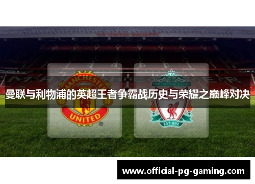 曼联与利物浦的英超王者争霸战历史与荣耀之巅峰对决