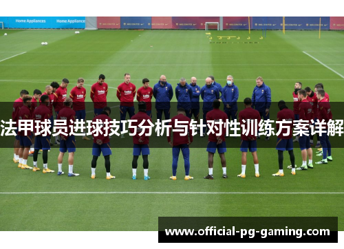 法甲球员进球技巧分析与针对性训练方案详解