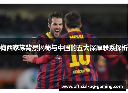 梅西家族背景揭秘与中国的五大深厚联系探析