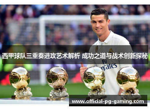 西甲球队三重奏进攻艺术解析 成功之道与战术创新探秘