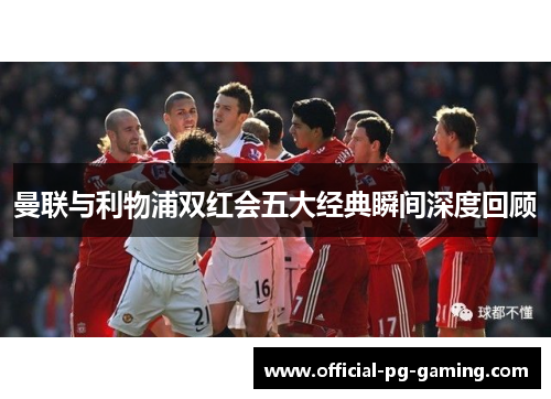 曼联与利物浦双红会五大经典瞬间深度回顾