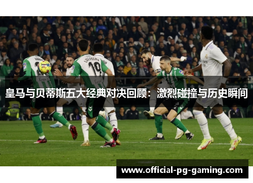 皇马与贝蒂斯五大经典对决回顾：激烈碰撞与历史瞬间