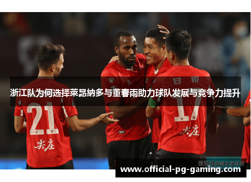 浙江队为何选择萊昂納多与董春雨助力球队发展与竞争力提升