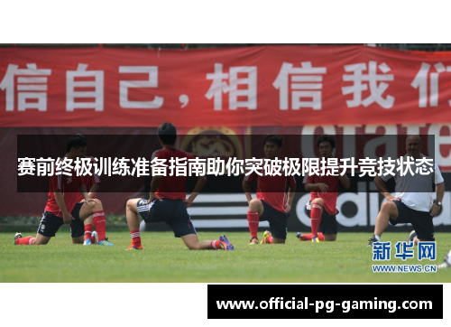 赛前终极训练准备指南助你突破极限提升竞技状态