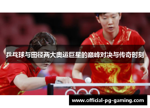 乒乓球与田径两大奥运巨星的巅峰对决与传奇时刻