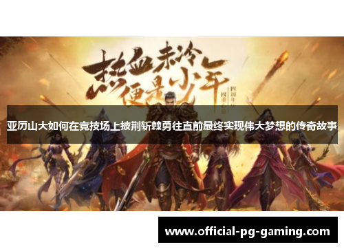 亚历山大如何在竞技场上披荆斩棘勇往直前最终实现伟大梦想的传奇故事