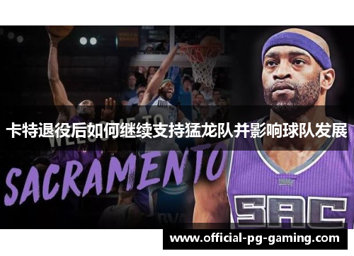 卡特退役后如何继续支持猛龙队并影响球队发展