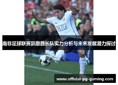 南非足球联赛凯撒酋长队实力分析与未来发展潜力探讨