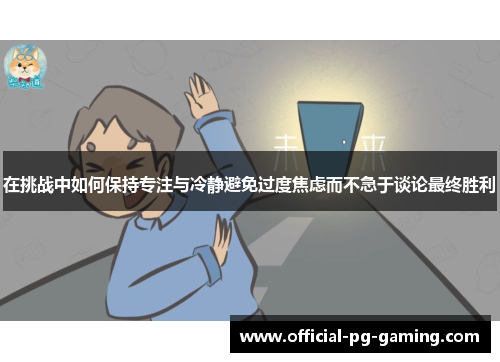 在挑战中如何保持专注与冷静避免过度焦虑而不急于谈论最终胜利 在挑战中如何保持专注与冷静避免过度焦虑而不急于谈论最终胜利