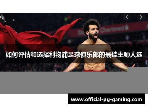 如何评估和选择利物浦足球俱乐部的最佳主帅人选