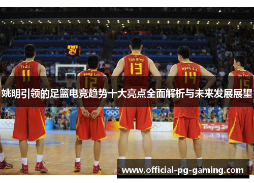 姚明引领的足篮电竞趋势十大亮点全面解析与未来发展展望