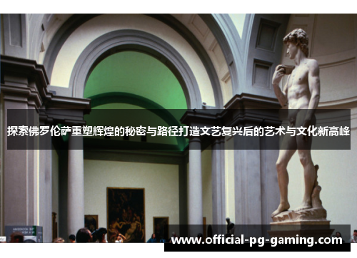探索佛罗伦萨重塑辉煌的秘密与路径打造文艺复兴后的艺术与文化新高峰