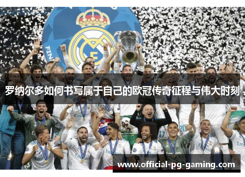 罗纳尔多如何书写属于自己的欧冠传奇征程与伟大时刻 罗纳尔多如何书写属于自己的欧冠传奇征程与伟大时刻
