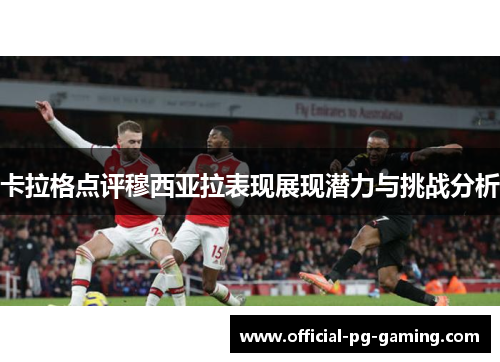卡拉格点评穆西亚拉表现展现潜力与挑战分析