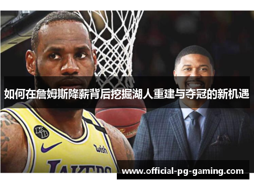 如何在詹姆斯降薪背后挖掘湖人重建与夺冠的新机遇