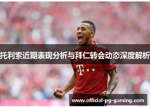托利索近期表现分析与拜仁转会动态深度解析