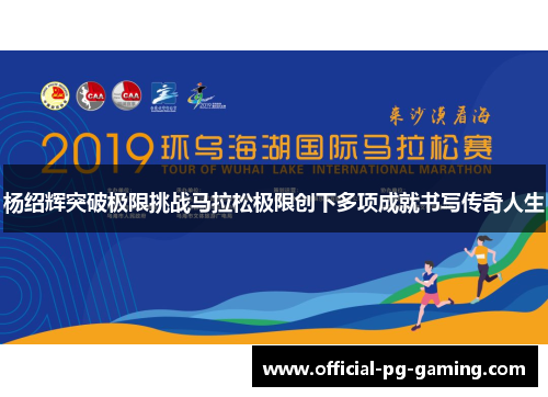 杨绍辉突破极限挑战马拉松极限创下多项成就书写传奇人生