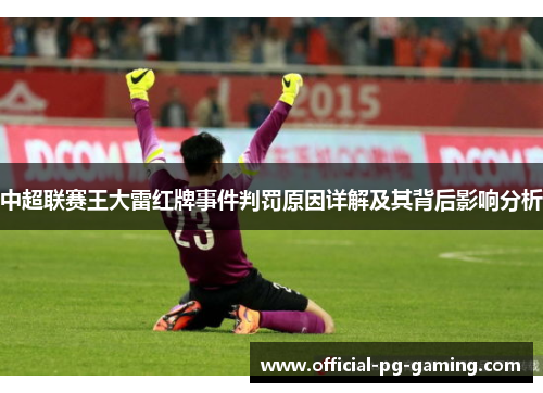 中超联赛王大雷红牌事件判罚原因详解及其背后影响分析 中超联赛王大雷红牌事件判罚原因详解及其背后影响分析