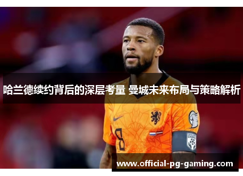 哈兰德续约背后的深层考量 曼城未来布局与策略解析