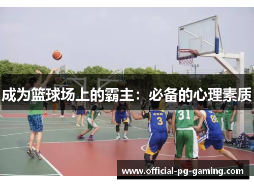 成为篮球场上的霸主:必备的心理素质 成为篮球场上的霸主:必备的心理素质
