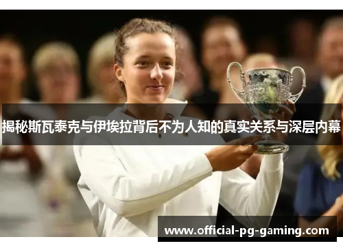 揭秘斯瓦泰克与伊埃拉背后不为人知的真实关系与深层内幕