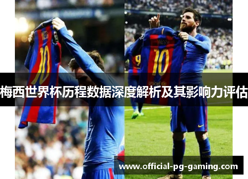 梅西世界杯历程数据深度解析及其影响力评估