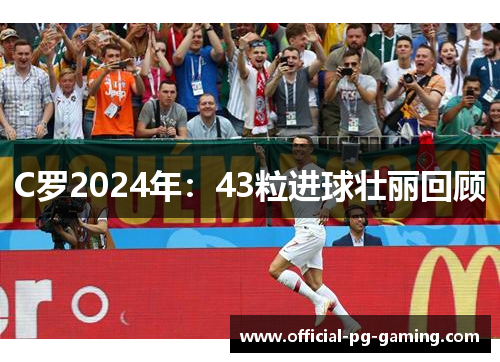 C罗2024年：43粒进球壮丽回顾