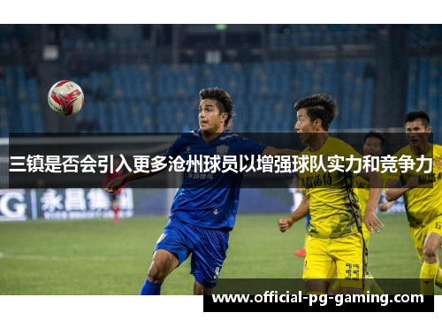 三镇是否会引入更多沧州球员以增强球队实力和竞争力