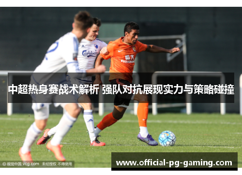 中超热身赛战术解析 强队对抗展现实力与策略碰撞