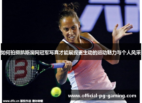如何拍摄凯斯澳网冠军写真才能展现更生动的运动魅力与个人风采 如何拍摄凯斯澳网冠军写真才能展现更生动的运动魅力与个人风采
