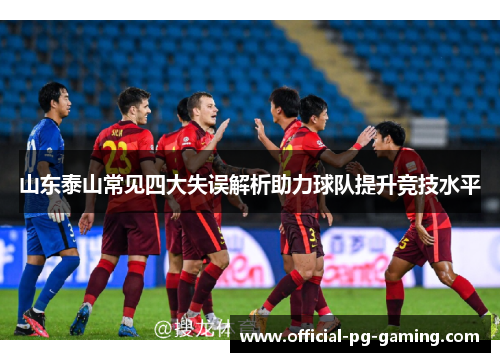 山东泰山常见四大失误解析助力球队提升竞技水平
