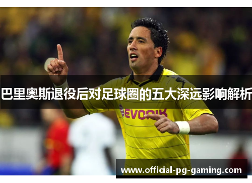 巴里奥斯退役后对足球圈的五大深远影响解析