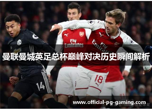 曼联曼城英足总杯巅峰对决历史瞬间解析