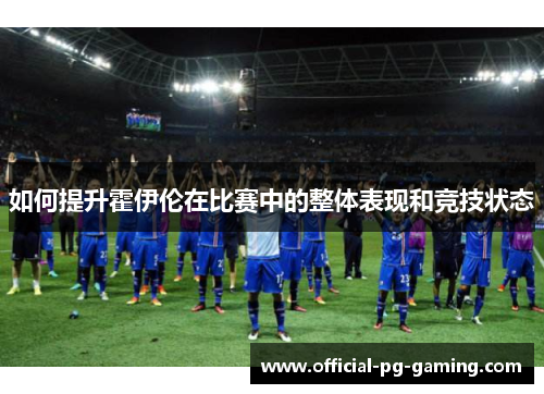 如何提升霍伊伦在比赛中的整体表现和竞技状态