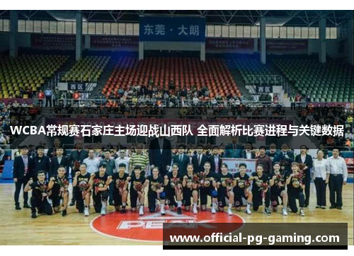WCBA常规赛石家庄主场迎战山西队 全面解析比赛进程与关键数据